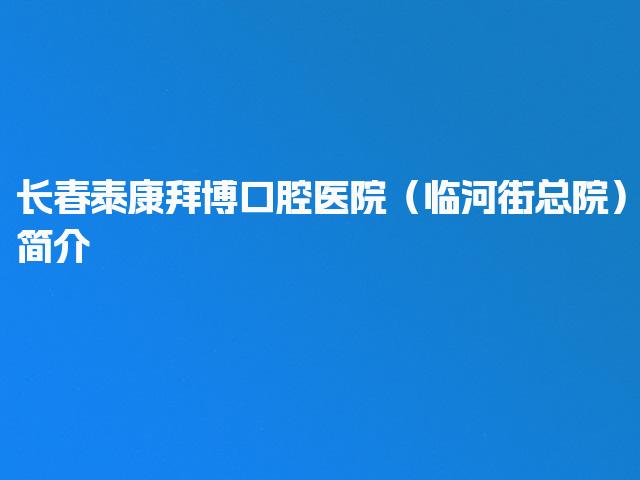 长春泰康拜博口腔医院（临河街总院）简介