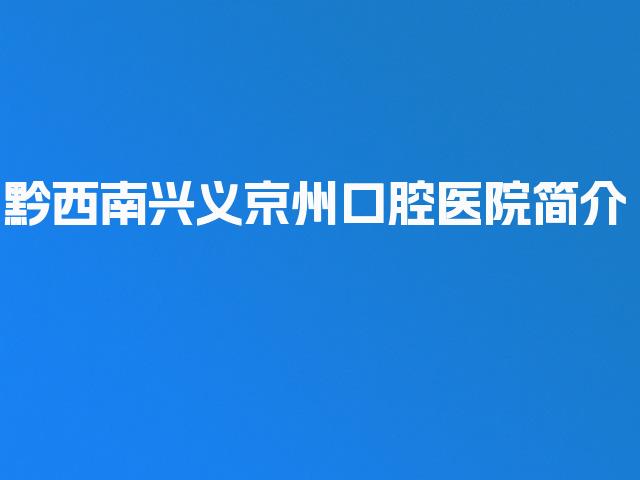 黔西南兴义京州口腔医院简介