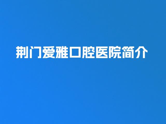 荆门爱雅口腔医院简介