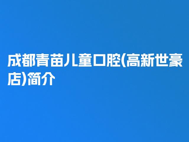 成都青苗儿童口腔(高新世豪店)简介