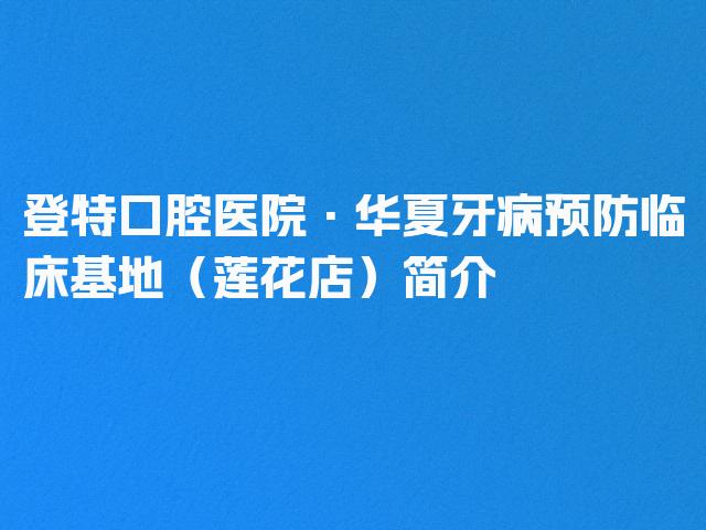 登特口腔医院·华夏牙病预防临床基地（莲花店）简介