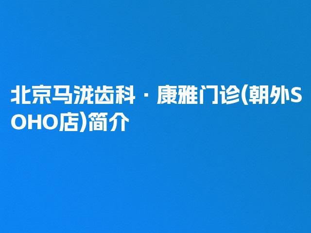 北京马泷齿科·康雅门诊(朝外SOHO店)简介