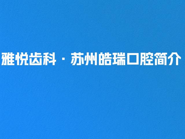 雅悦齿科·苏州皓瑞口腔简介