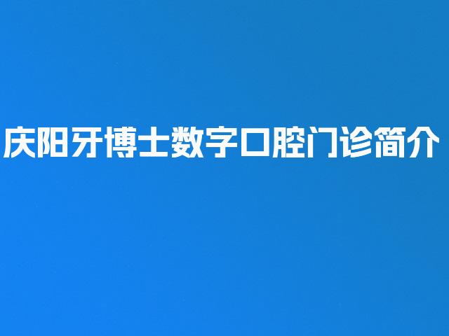 庆阳牙博士数字口腔门诊简介