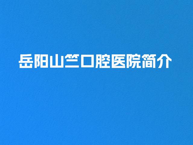 岳阳山竺口腔医院简介