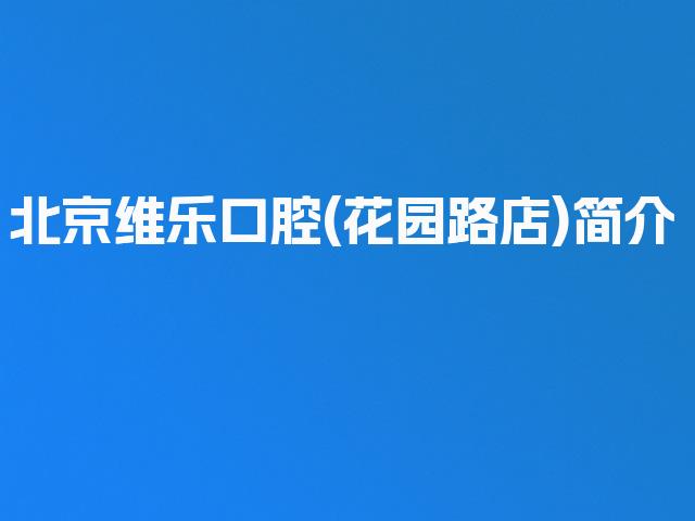 北京维乐口腔(花园路店)简介