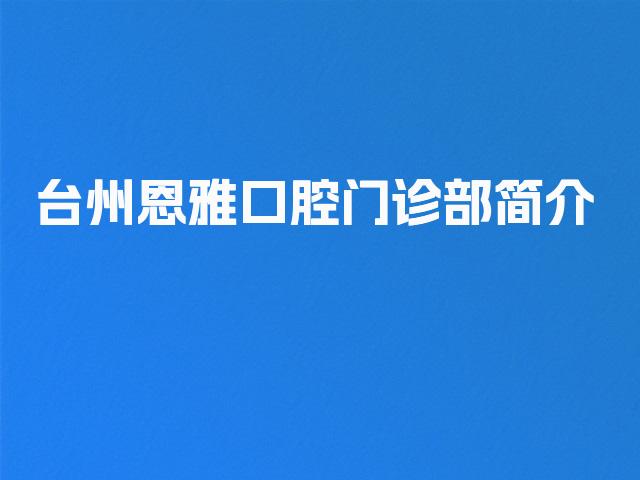 台州恩雅口腔门诊部简介