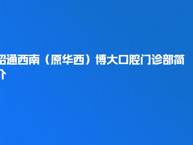 昭通西南（原华西）博大口腔门诊部简介