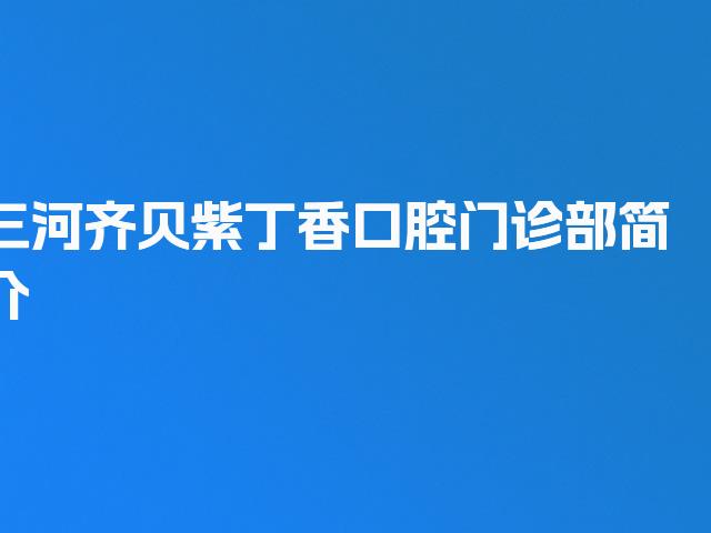 三河齐贝紫丁香口腔门诊部简介