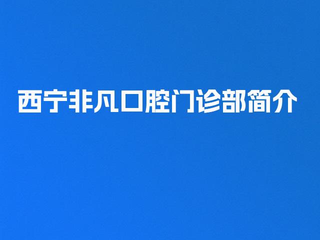 西宁非凡口腔门诊部简介
