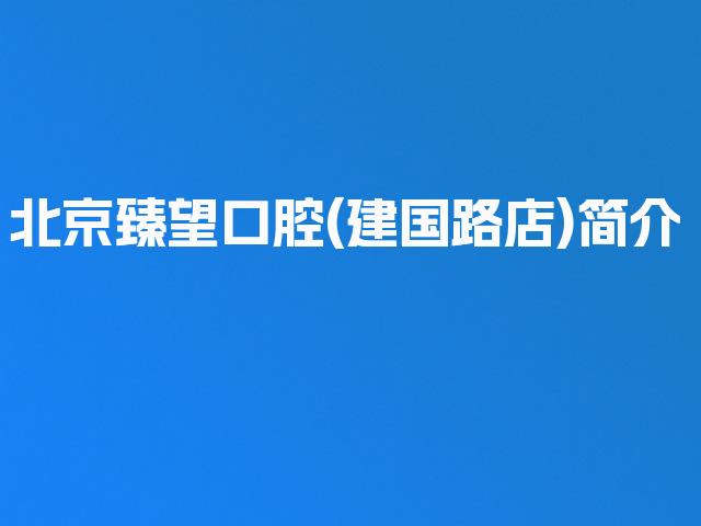 北京臻望口腔(建国路店)简介