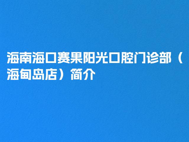 海南海口赛果阳光口腔门诊部（海甸岛店）简介