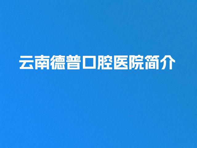 云南德普口腔医院简介