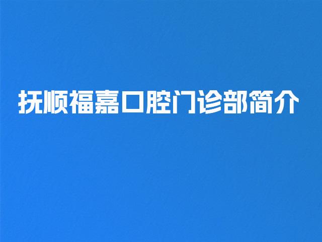 抚顺福嘉口腔门诊部简介