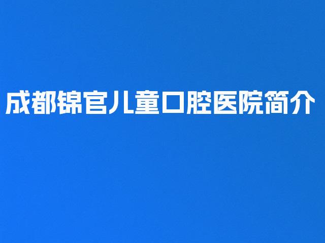 成都锦官儿童口腔医院简介