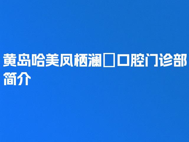 黄岛哈美凤栖澜玥口腔门诊部简介