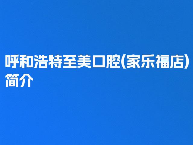呼和浩特至美口腔(家乐福店)简介