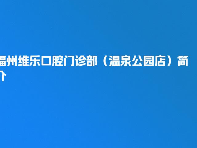 福州维乐口腔门诊部（温泉公园店）简介