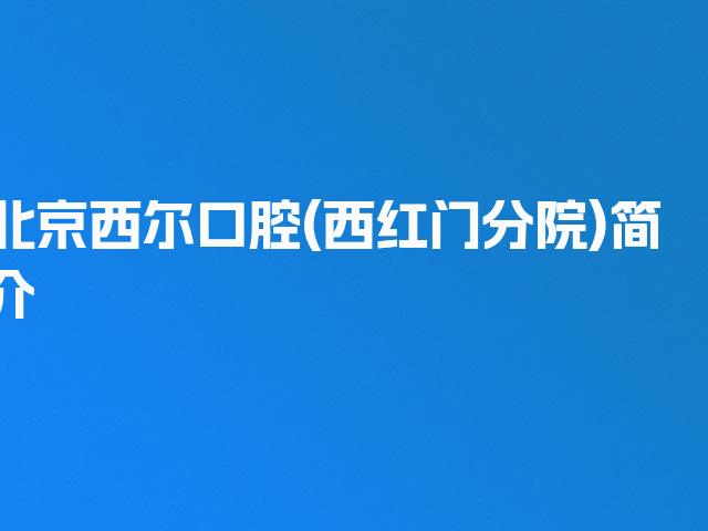 北京西尔口腔(西红门分院)简介