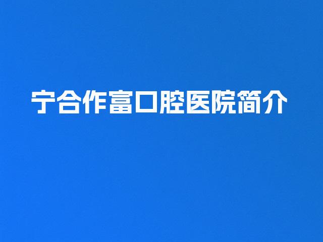 宁合作富口腔医院简介