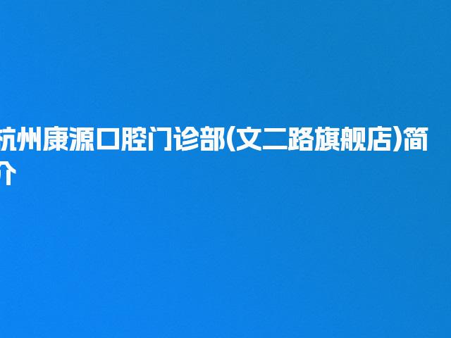 杭州康源口腔门诊部(文二路旗舰店)简介