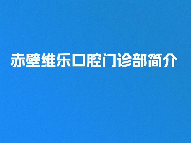 赤壁维乐口腔门诊部简介