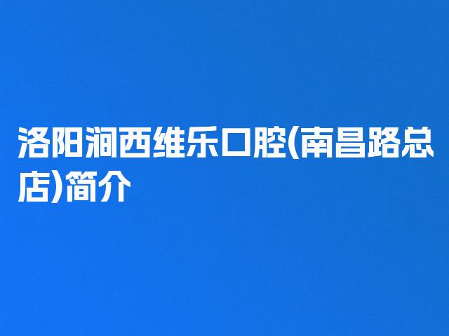 洛阳涧西维乐口腔(南昌路总店)简介