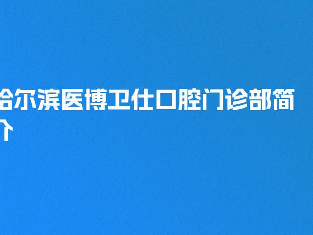 哈尔滨医博卫仕口腔门诊部简介