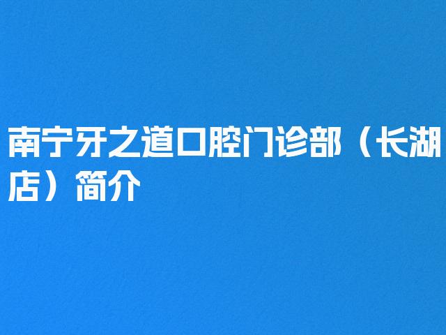 南宁牙之道口腔门诊部（长湖店）简介