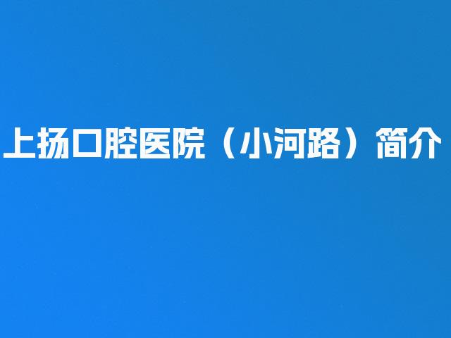 上扬口腔医院（小河路）简介