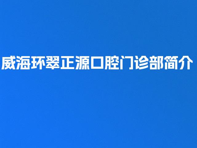 威海环翠正源口腔门诊部简介