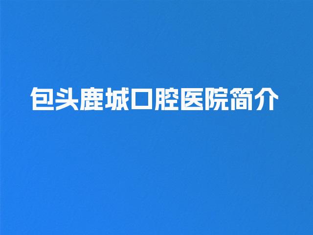包头鹿城口腔医院简介