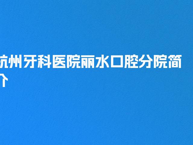 杭州牙科医院丽水口腔分院简介