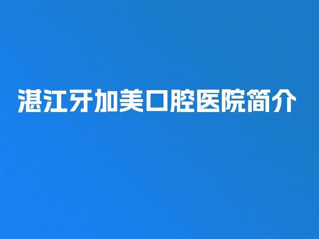 湛江牙加美口腔医院简介
