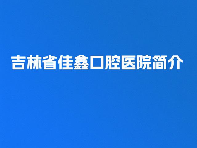吉林省佳鑫口腔医院简介