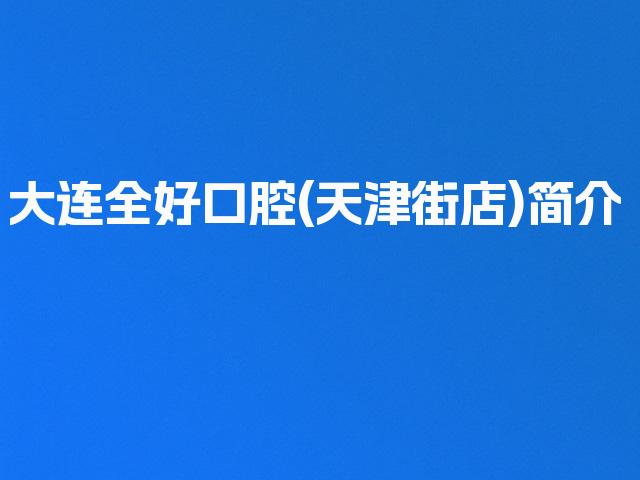 大连全好口腔(天津街店)简介