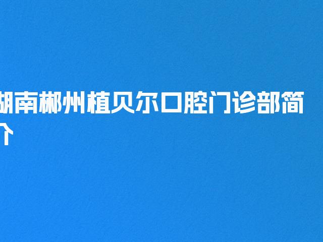 湖南郴州植贝尔口腔门诊部简介