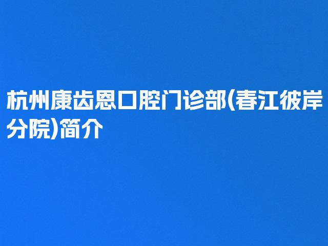 杭州康齿恩口腔门诊部(春江彼岸分院)简介