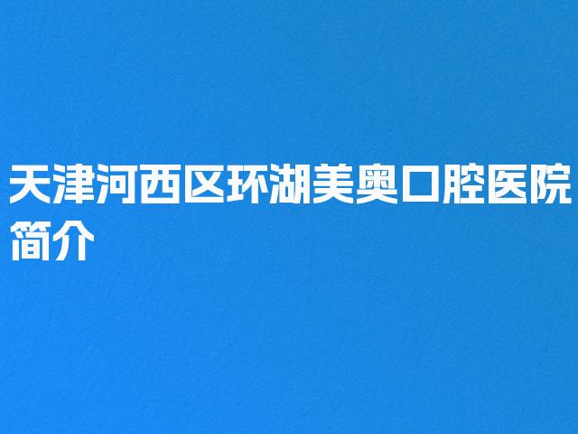 天津河西区环湖美奥口腔医院简介