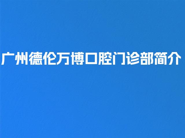 广州德伦万博口腔门诊部简介