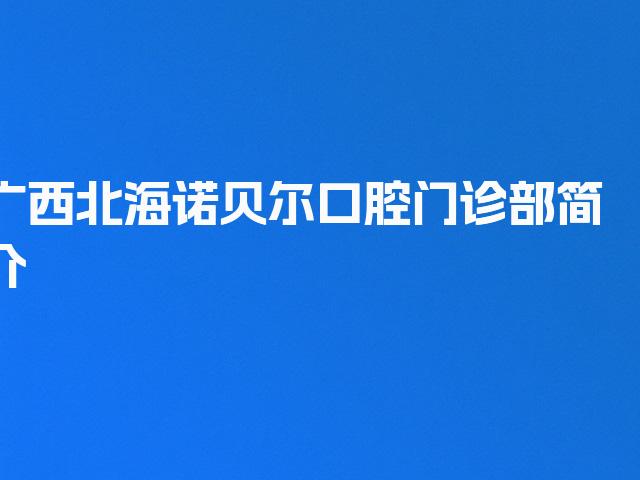 广西北海诺贝尔口腔门诊部简介