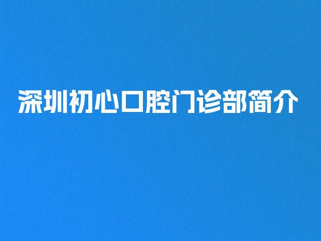 深圳初心口腔门诊部简介