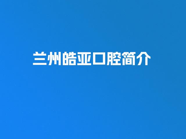 兰州皓亚口腔简介