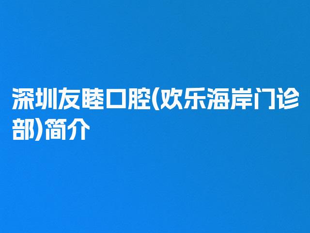 深圳友睦口腔(欢乐海岸门诊部)简介