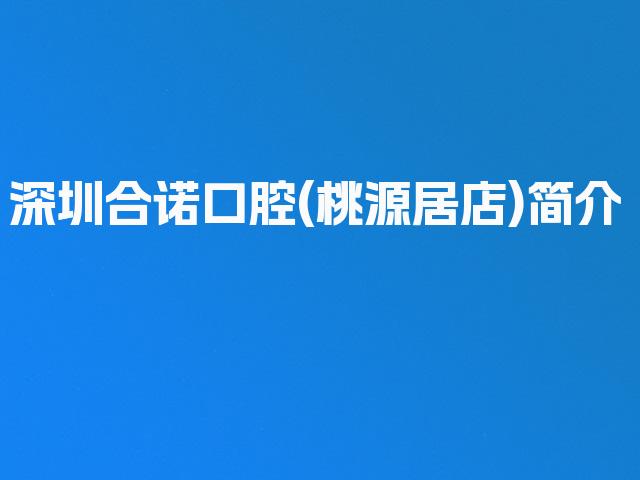 深圳合诺口腔(桃源居店)简介