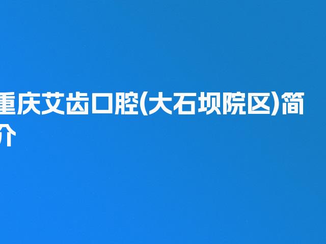 重庆艾齿口腔(大石坝院区)简介