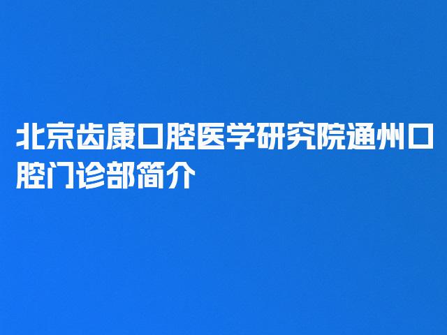北京齿康口腔医学研究院通州口腔门诊部简介