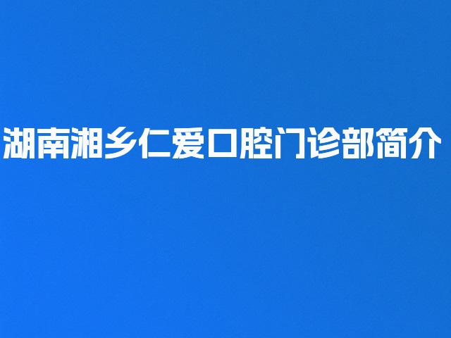 湖南湘乡仁爱口腔门诊部简介