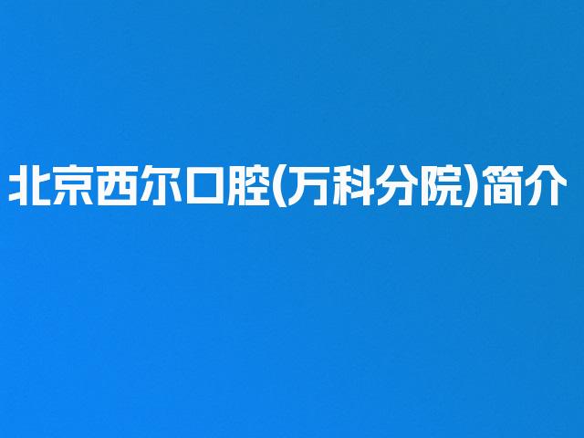 北京西尔口腔(万科分院)简介