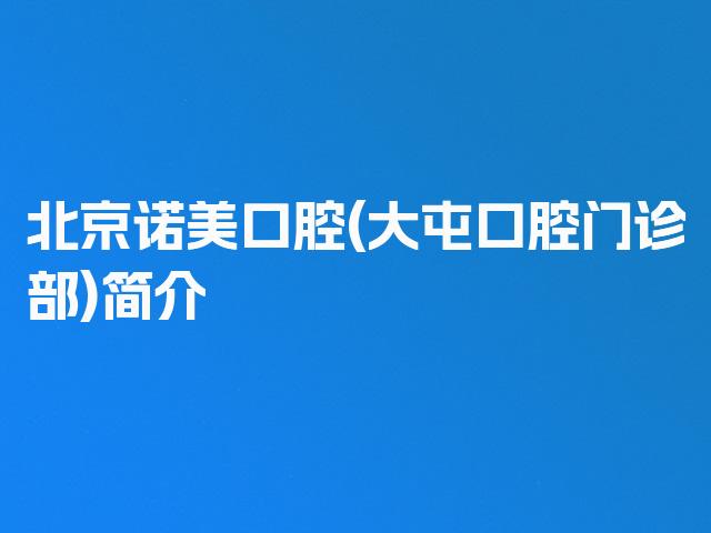 北京诺美口腔(大屯口腔门诊部)简介